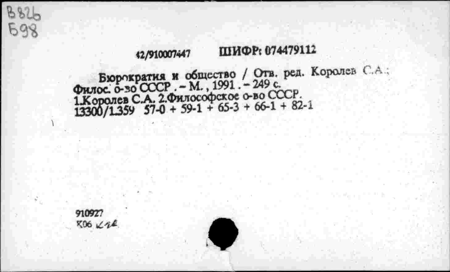 ﻿
42/910007447 ШИФР' 074479112
Бюрократия и общество / Ота. ред. Королев С. А ; филос. о-зо СССР. - М. ,1991.
ЦКоролев СЛ. 2.Философское о-воСССК 13300/1359 57-0 + 59-1 + 65-3 + 66-1 + 82-х
91092?
К06